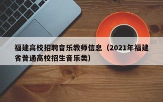 福建高校招聘音乐教师信息（2021年福建省普通高校招生音乐类）