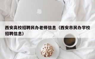 西安高校招聘民办老师信息（西安市民办学校招聘信息）