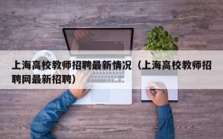 上海高校教师招聘最新情况（上海高校教师招聘网最新招聘）