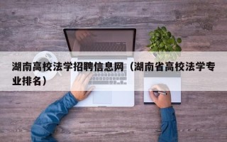 湖南高校法学招聘信息网（湖南省高校法学专业排名）