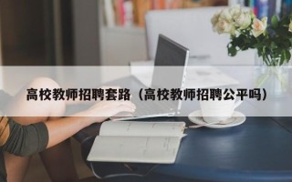 高校教师招聘套路（高校教师招聘公平吗）
