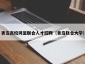 青岛高校同盟联合人才招聘（青岛联合大学）
