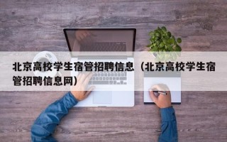 北京高校学生宿管招聘信息（北京高校学生宿管招聘信息网）