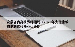 安徽省内高校教师招聘（2020年安徽省教师招聘高校毕业生计划）