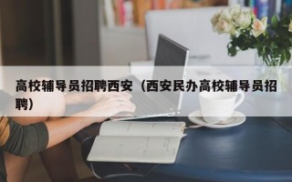 高校辅导员招聘西安（西安民办高校辅导员招聘）