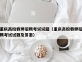 重庆高校教师招聘考试试题（重庆高校教师招聘考试试题及答案）