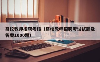 高校教师招聘考核（高校教师招聘考试试题及答案1000题）
