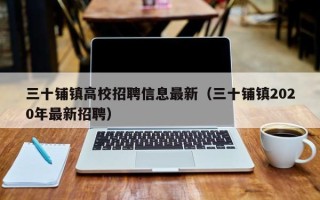 三十铺镇高校招聘信息最新（三十铺镇2020年最新招聘）