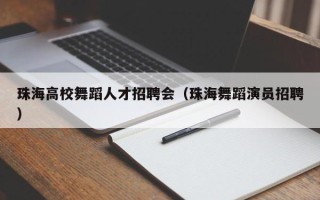 珠海高校舞蹈人才招聘会（珠海舞蹈演员招聘）