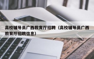 高校辅导员广西教育厅招聘（高校辅导员广西教育厅招聘信息）