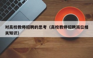 对高校教师招聘的思考(高校教师招聘岗位相关知识) 对高校教师招聘的思考(高校教师招聘岗位相关知识)