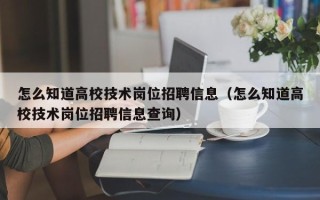 怎么知道高校技术岗位招聘信息（怎么知道高校技术岗位招聘信息查询）