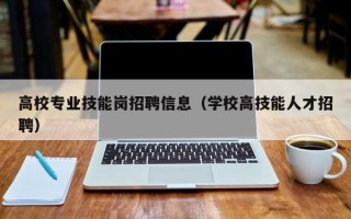 高校专业技能岗招聘信息（学校高技能人才招聘）