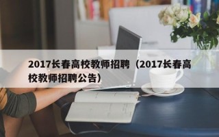 2017长春高校教师招聘（2017长春高校教师招聘公告）