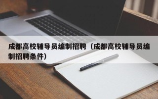 成都高校辅导员编制招聘（成都高校辅导员编制招聘条件）