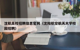沈航高校招聘信息官网（沈阳航空航天大学校园招聘）