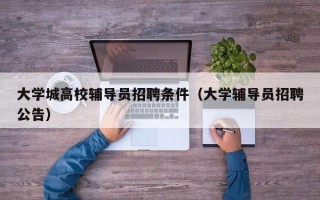 大学城高校辅导员招聘条件（大学辅导员招聘公告）