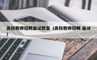 高校教师招聘面试教案（高校教师招聘 面试）