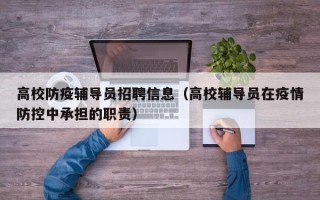 高校防疫辅导员招聘信息（高校辅导员在疫情防控中承担的职责）