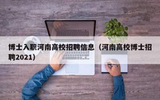 博士入职河南高校招聘信息（河南高校博士招聘2021）