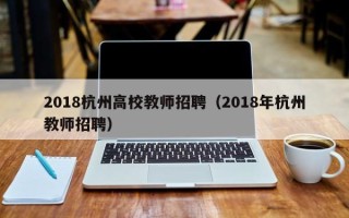 2018杭州高校教师招聘（2018年杭州教师招聘）