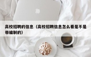 高校招聘的信息（高校招聘信息怎么看是不是带编制的）