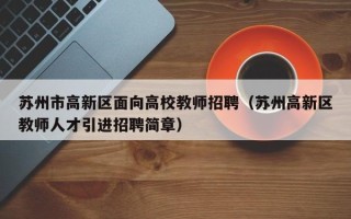苏州市高新区面向高校教师招聘（苏州高新区教师人才引进招聘简章）