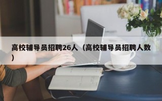 高校辅导员招聘26人（高校辅导员招聘人数）