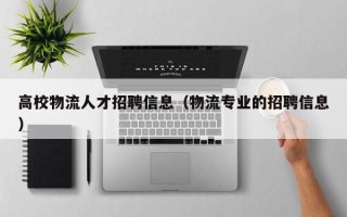 高校物流人才招聘信息（物流专业的招聘信息）