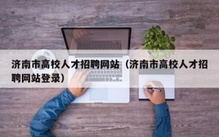 济南市高校人才招聘网站（济南市高校人才招聘网站登录）