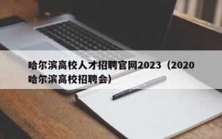 哈尔滨高校人才招聘官网2023（2020哈尔滨高校招聘会）
