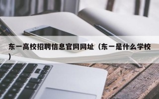 东一高校招聘信息官网网址（东一是什么学校）