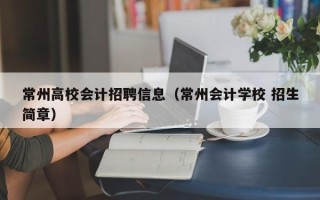 常州高校会计招聘信息（常州会计学校 招生简章）