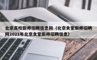 北京高校厨师招聘信息网（北京食堂厨师招聘网2021年北京食堂厨师招聘信息）