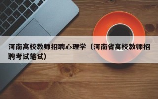 河南高校教师招聘心理学（河南省高校教师招聘考试笔试）
