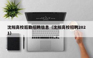 沈阳高校后勤招聘信息（沈阳高校招聘2021）