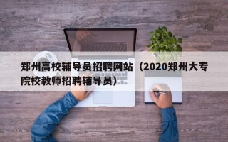 郑州高校辅导员招聘网站（2020郑州大专院校教师招聘辅导员）