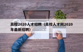 高校2020人才招聘（高校人才网2020年最新招聘）