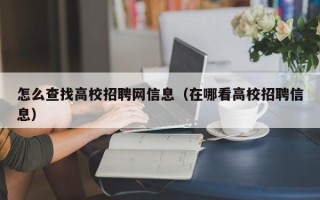 怎么查找高校招聘网信息（在哪看高校招聘信息）