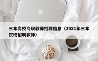 三本高校专职教师招聘信息（2021年三本院校招聘教师）