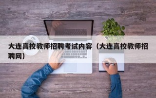 大连高校教师招聘考试内容（大连高校教师招聘网）