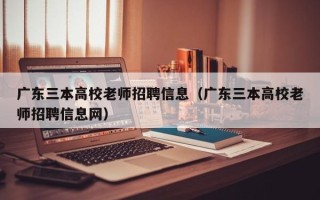 广东三本高校老师招聘信息（广东三本高校老师招聘信息网）