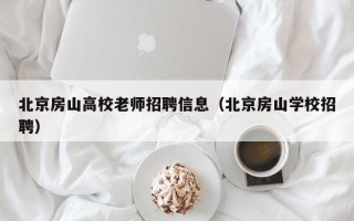 北京房山高校老师招聘信息（北京房山学校招聘）