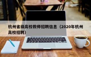 杭州省级高校教师招聘信息（2020年杭州高校招聘）