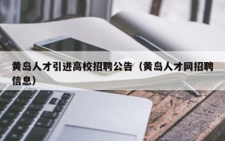 黄岛人才引进高校招聘公告（黄岛人才网招聘信息）