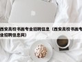 西安高校书画专业招聘信息（西安高校书画专业招聘信息网）