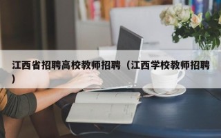 江西省招聘高校教师招聘（江西学校教师招聘）