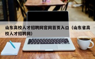 山东高校人才招聘网官网首页入口（山东省高校人才招聘网）