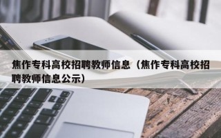 焦作专科高校招聘教师信息（焦作专科高校招聘教师信息公示）