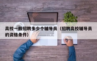 高校一般招聘多少个辅导员（招聘高校辅导员的资格条件）